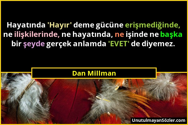 Dan Millman - Hayatında 'Hayır' deme gücüne erişmediğinde, ne ilişkilerinde, ne hayatında, ne işinde ne başka bir şeyde gerçek anlamda 'EVET' de diyem...