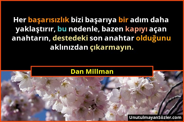Dan Millman - Her başarısızlık bizi başarıya bir adım daha yaklaştırır, bu nedenle, bazen kapıyı açan anahtarın, destedeki son anahtar olduğunu aklını...