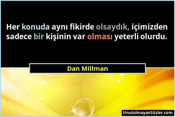 Dan Millman - Her konuda aynı fikirde olsaydık, içimizden sadece bir kişinin var olması yeterli olurdu....