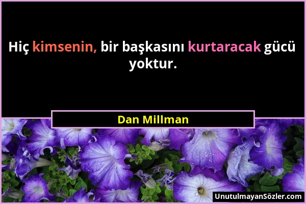 Dan Millman - Hiç kimsenin, bir başkasını kurtaracak gücü yoktur....
