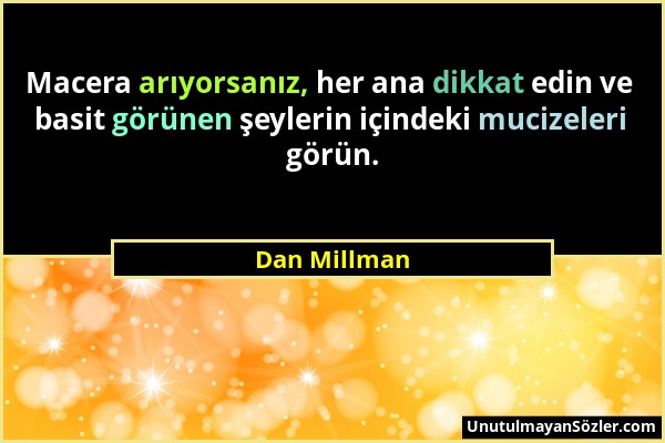 Dan Millman - Macera arıyorsanız, her ana dikkat edin ve basit görünen şeylerin içindeki mucizeleri görün....