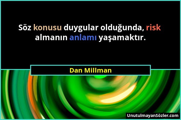 Dan Millman - Söz konusu duygular olduğunda, risk almanın anlamı yaşamaktır....