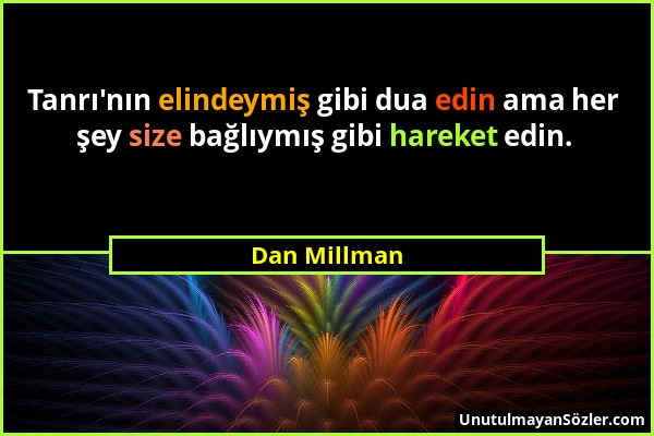 Dan Millman - Tanrı'nın elindeymiş gibi dua edin ama her şey size bağlıymış gibi hareket edin....