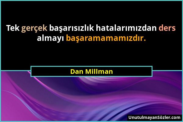 Dan Millman - Tek gerçek başarısızlık hatalarımızdan ders almayı başaramamamızdır....