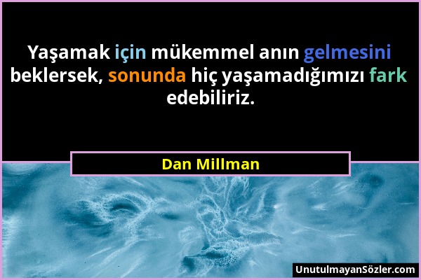 Dan Millman - Yaşamak için mükemmel anın gelmesini beklersek, sonunda hiç yaşamadığımızı fark edebiliriz....