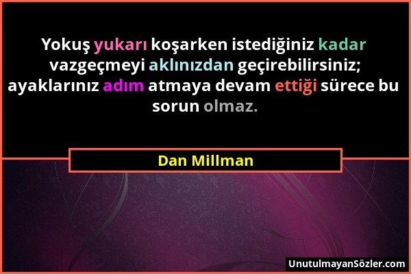 Dan Millman - Yokuş yukarı koşarken istediğiniz kadar vazgeçmeyi aklınızdan geçirebilirsiniz; ayaklarınız adım atmaya devam ettiği sürece bu sorun olm...