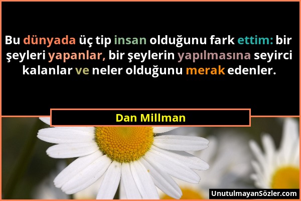 Dan Millman - Bu dünyada üç tip insan olduğunu fark ettim: bir şeyleri yapanlar, bir şeylerin yapılmasına seyirci kalanlar ve neler olduğunu merak ede...