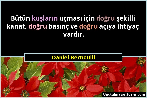 Daniel Bernoulli - Bütün kuşların uçması için doğru şekilli kanat, doğru basınç ve doğru açıya ihtiyaç vardır....