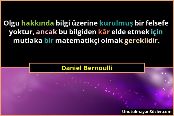 Daniel Bernoulli - Olgu hakkında bilgi üzerine kurulmuş bir felsefe yoktur, ancak bu bilgiden kâr elde etmek için mutlaka bir matematikçi olmak gerekl...