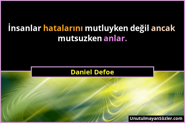 Daniel Defoe - İnsanlar hatalarını mutluyken değil ancak mutsuzken anlar....