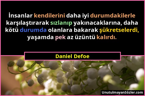 Daniel Defoe - İnsanlar kendilerini daha iyi durumdakilerle karşılaştırarak sızlanıp yakınacaklarına, daha kötü durumda olanlara bakarak şükretselerdi...