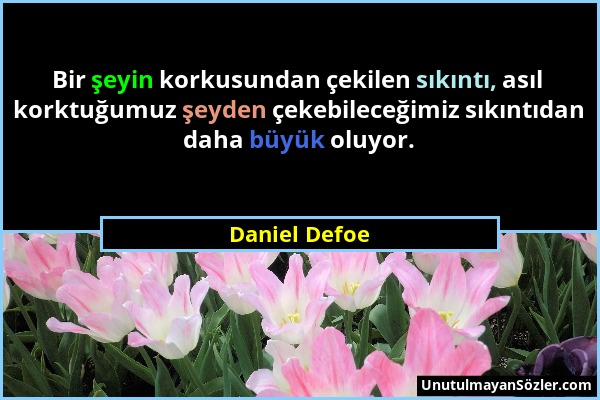 Daniel Defoe - Bir şeyin korkusundan çekilen sıkıntı, asıl korktuğumuz şeyden çekebileceğimiz sıkıntıdan daha büyük oluyor....