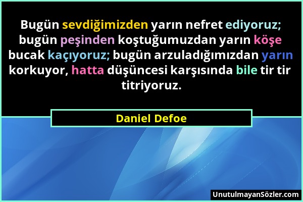Daniel Defoe - Bugün sevdiğimizden yarın nefret ediyoruz; bugün peşinden koştuğumuzdan yarın köşe bucak kaçıyoruz; bugün arzuladığımızdan yarın korkuy...