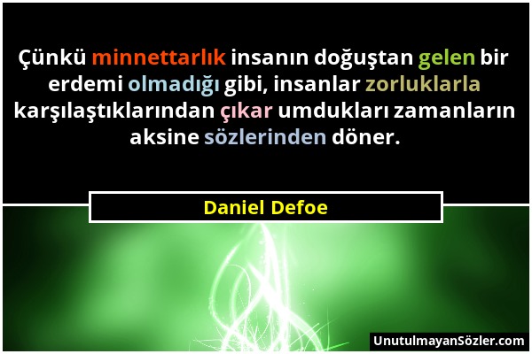 Daniel Defoe - Çünkü minnettarlık insanın doğuştan gelen bir erdemi olmadığı gibi, insanlar zorluklarla karşılaştıklarından çıkar umdukları zamanların...