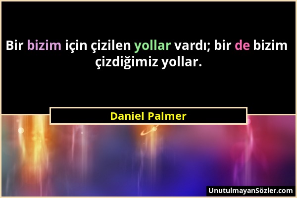 Daniel Palmer - Bir bizim için çizilen yollar vardı; bir de bizim çizdiğimiz yollar....
