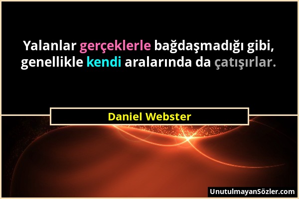 Daniel Webster - Yalanlar gerçeklerle bağdaşmadığı gibi, genellikle kendi aralarında da çatışırlar....