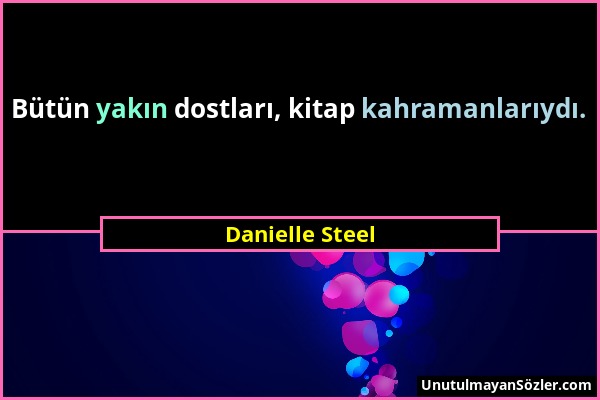 Danielle Steel - Bütün yakın dostları, kitap kahramanlarıydı....
