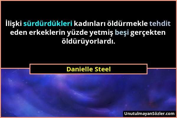 Danielle Steel - İlişki sürdürdükleri kadınları öldürmekle tehdit eden erkeklerin yüzde yetmiş beşi gerçekten öldürüyorlardı....