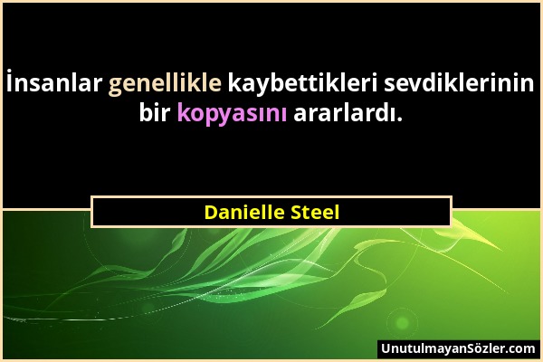 Danielle Steel - İnsanlar genellikle kaybettikleri sevdiklerinin bir kopyasını ararlardı....