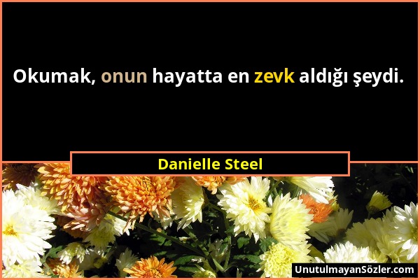 Danielle Steel - Okumak, onun hayatta en zevk aldığı şeydi....