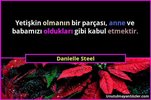 Danielle Steel - Yetişkin olmanın bir parçası, anne ve babamızı oldukları gibi kabul etmektir....