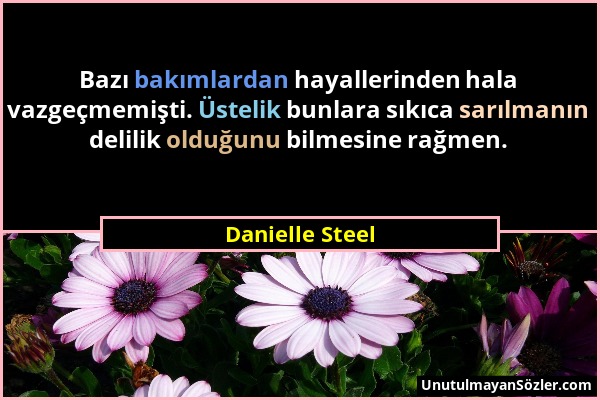 Danielle Steel - Bazı bakımlardan hayallerinden hala vazgeçmemişti. Üstelik bunlara sıkıca sarılmanın delilik olduğunu bilmesine rağmen....