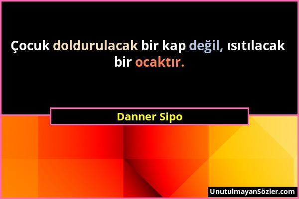 Danner Sipo - Çocuk doldurulacak bir kap değil, ısıtılacak bir ocaktır....