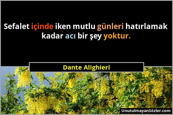 Dante Alighieri - Sefalet içinde iken mutlu günleri hatırlamak kadar acı bir şey yoktur....