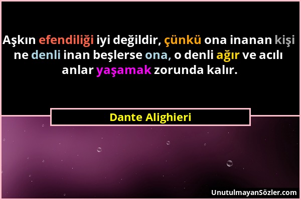 Dante Alighieri - Aşkın efendiliği iyi değildir, çünkü ona inanan kişi ne denli inan beşlerse ona, o denli ağır ve acılı anlar yaşamak zorunda kalır....