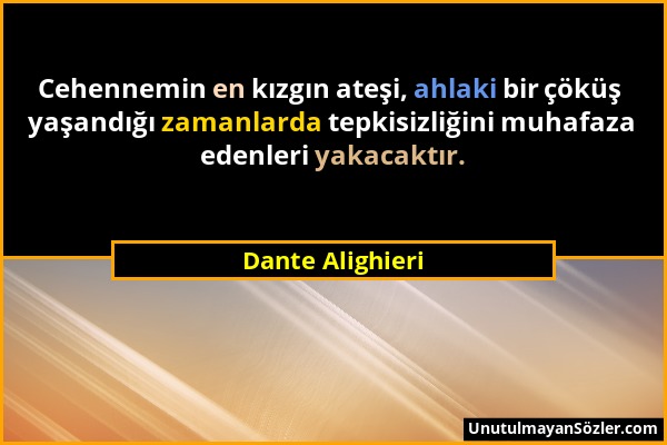 Dante Alighieri - Cehennemin en kızgın ateşi, ahlaki bir çöküş yaşandığı zamanlarda tepkisizliğini muhafaza edenleri yakacaktır....