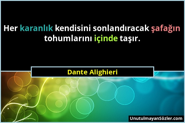 Dante Alighieri - Her karanlık kendisini sonlandıracak şafağın tohumlarını içinde taşır....