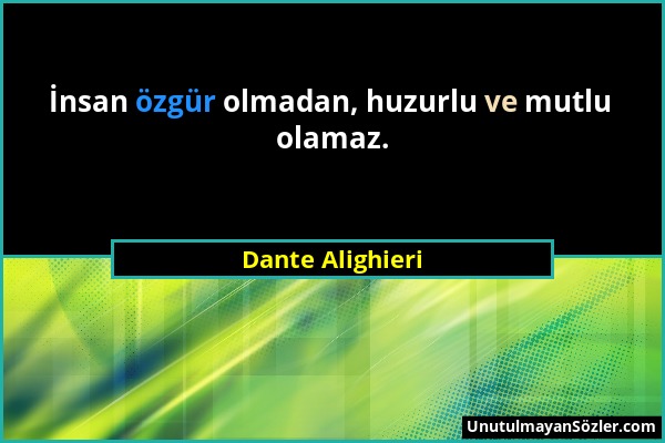 Dante Alighieri - İnsan özgür olmadan, huzurlu ve mutlu olamaz....