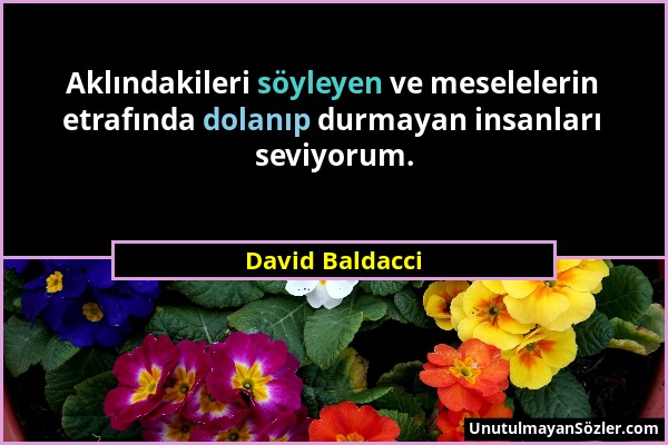 David Baldacci - Aklındakileri söyleyen ve meselelerin etrafında dolanıp durmayan insanları seviyorum....