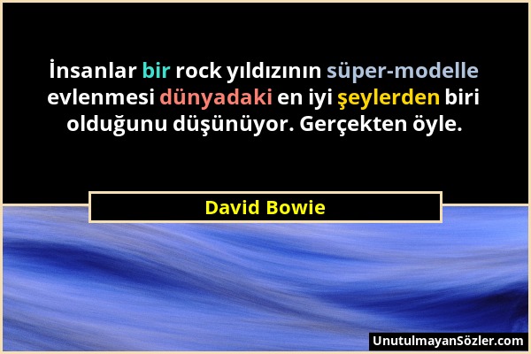 David Bowie - İnsanlar bir rock yıldızının süper-modelle evlenmesi dünyadaki en iyi şeylerden biri olduğunu düşünüyor. Gerçekten öyle....