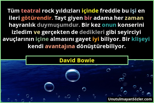 David Bowie - Tüm teatral rock yıldızları içinde freddie bu işi en ileri götürendir. Tayt giyen bir adama her zaman hayranlık duymuşumdur. Bir kez onu...