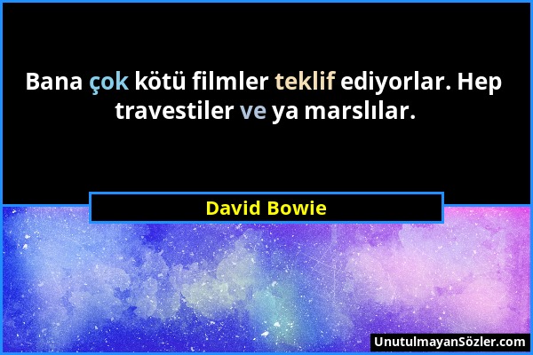 David Bowie - Bana çok kötü filmler teklif ediyorlar. Hep travestiler ve ya marslılar....