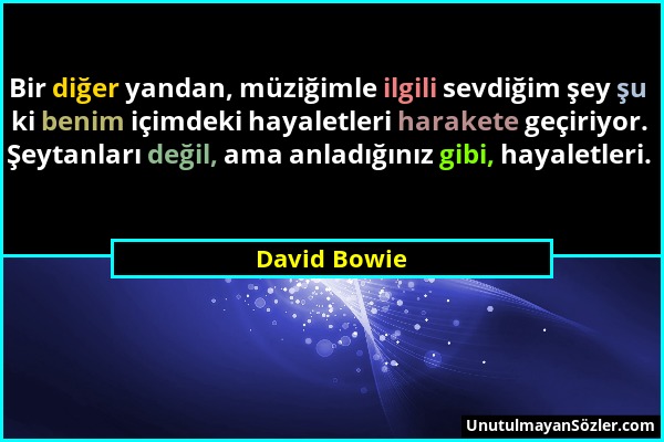 David Bowie - Bir diğer yandan, müziğimle ilgili sevdiğim şey şu ki benim içimdeki hayaletleri harakete geçiriyor. Şeytanları değil, ama anladığınız g...