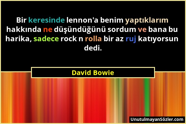 David Bowie - Bir keresinde lennon'a benim yaptıklarım hakkında ne düşündüğünü sordum ve bana bu harika, sadece rock n rolla bir az ruj katıyorsun ded...