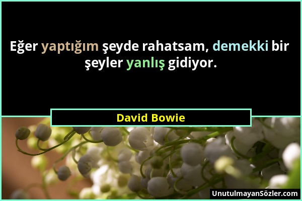 David Bowie - Eğer yaptığım şeyde rahatsam, demekki bir şeyler yanlış gidiyor....