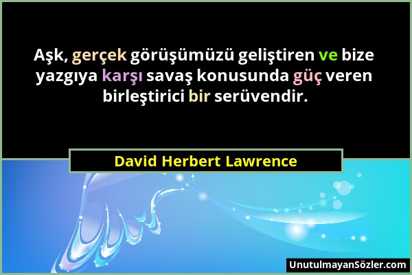 David Herbert Lawrence - Aşk, gerçek görüşümüzü geliştiren ve bize yazgıya karşı savaş konusunda güç veren birleştirici bir serüvendir....