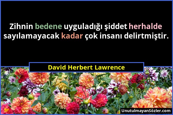 David Herbert Lawrence - Zihnin bedene uyguladığı şiddet herhalde sayılamayacak kadar çok insanı delirtmiştir....