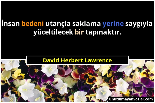 David Herbert Lawrence - İnsan bedeni utançla saklama yerine saygıyla yüceltilecek bir tapınaktır....