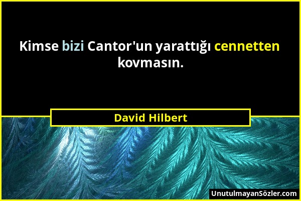 David Hilbert - Kimse bizi Cantor'un yarattığı cennetten kovmasın....