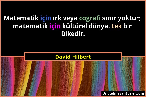 David Hilbert - Matematik için ırk veya coğrafi sınır yoktur; matematik için kültürel dünya, tek bir ülkedir....