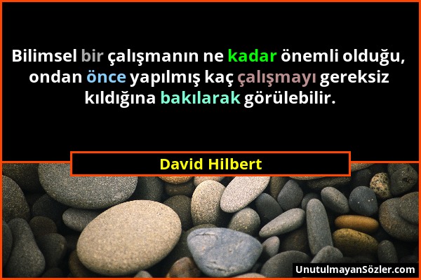 David Hilbert - Bilimsel bir çalışmanın ne kadar önemli olduğu, ondan önce yapılmış kaç çalışmayı gereksiz kıldığına bakılarak görülebilir....