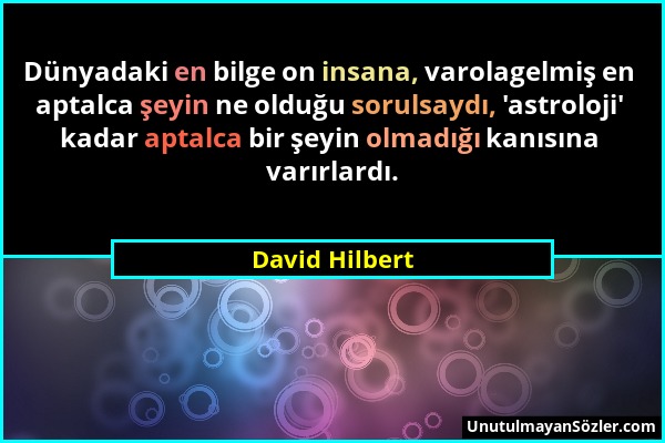 David Hilbert - Dünyadaki en bilge on insana, varolagelmiş en aptalca şeyin ne olduğu sorulsaydı, 'astroloji' kadar aptalca bir şeyin olmadığı kanısın...
