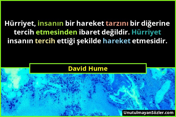David Hume - Hürriyet, insanın bir hareket tarzını bir diğerine tercih etmesinden ibaret değildir. Hürriyet insanın tercih ettiği şekilde hareket etme...