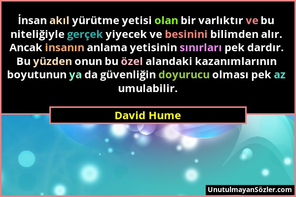 David Hume - İnsan akıl yürütme yetisi olan bir varlıktır ve bu niteliğiyle gerçek yiyecek ve besinini bilimden alır. Ancak insanın anlama yetisinin s...