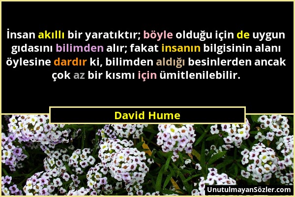David Hume - İnsan akıllı bir yaratıktır; böyle olduğu için de uygun gıdasını bilimden alır; fakat insanın bilgisinin alanı öylesine dardır ki, bilimd...