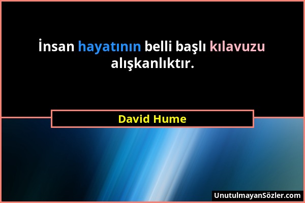 David Hume - İnsan hayatının belli başlı kılavuzu alışkanlıktır....